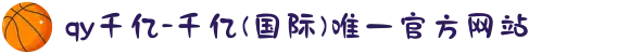 qy千亿-千亿(国际)唯一官方网站